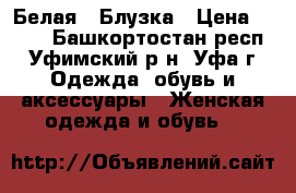  Белая   Блузка › Цена ­ 100 - Башкортостан респ., Уфимский р-н, Уфа г. Одежда, обувь и аксессуары » Женская одежда и обувь   